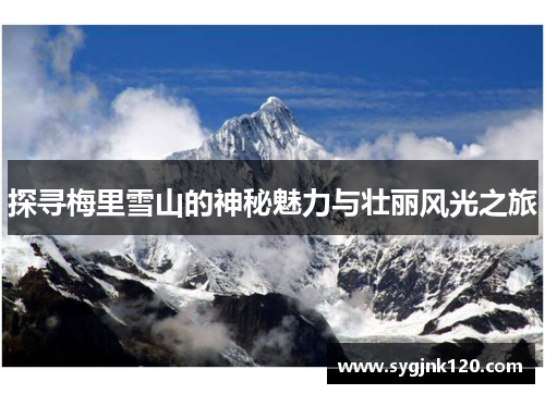 探寻梅里雪山的神秘魅力与壮丽风光之旅