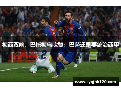 梅西双响，巴托梅乌吹赞：巴萨还是要统治西甲