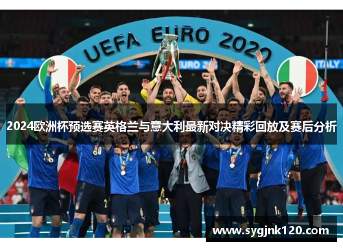 2024欧洲杯预选赛英格兰与意大利最新对决精彩回放及赛后分析