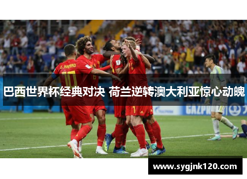 巴西世界杯经典对决 荷兰逆转澳大利亚惊心动魄