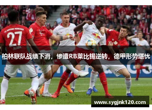 柏林联队战绩下滑，惨遭RB莱比锡逆转，德甲形势堪忧