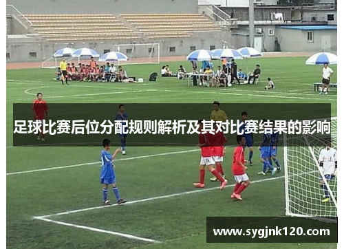 足球比赛后位分配规则解析及其对比赛结果的影响