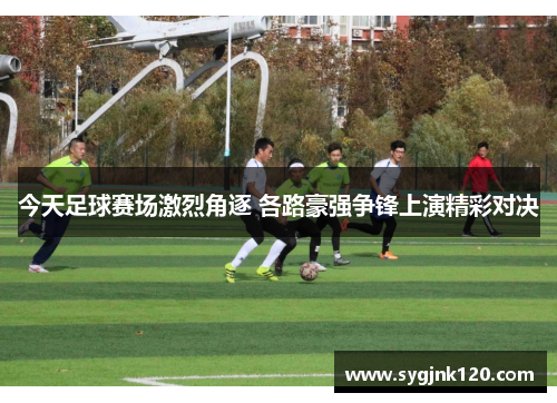 今天足球赛场激烈角逐 各路豪强争锋上演精彩对决