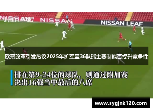 欧冠改革引发热议2025年扩军至36队瑞士赛制能否提升竞争性