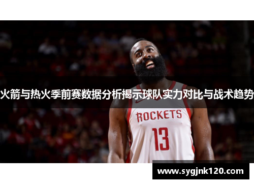 火箭与热火季前赛数据分析揭示球队实力对比与战术趋势