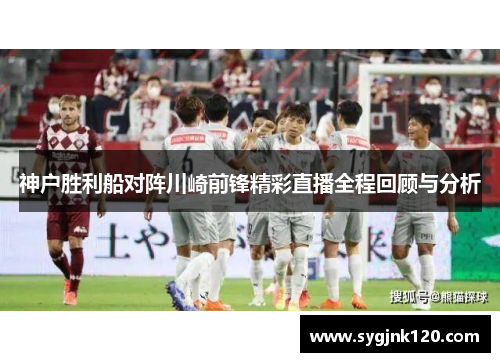 神户胜利船对阵川崎前锋精彩直播全程回顾与分析