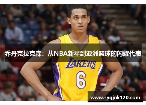 乔丹克拉克森：从NBA新星到亚洲篮球的闪耀代表