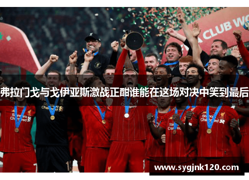 弗拉门戈与戈伊亚斯激战正酣谁能在这场对决中笑到最后