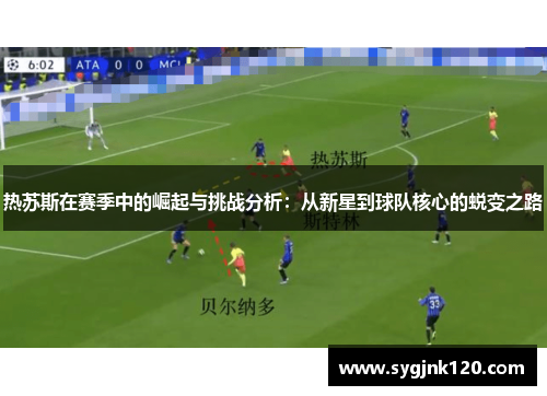 热苏斯在赛季中的崛起与挑战分析：从新星到球队核心的蜕变之路